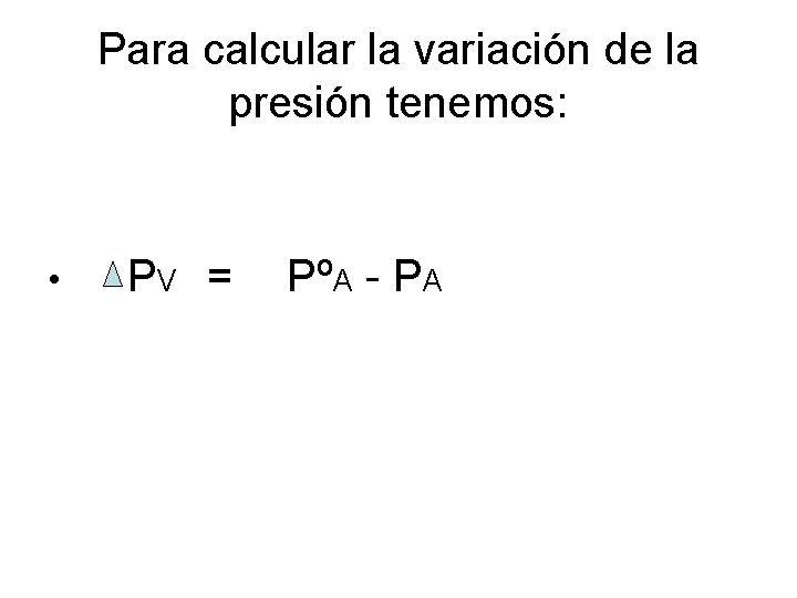 Para calcular la variación de la presión tenemos: • PV = PºA - PA