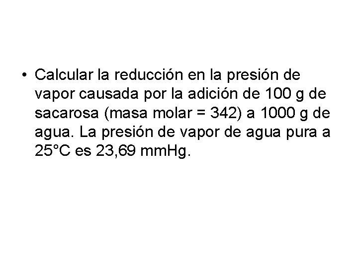  • Calcular la reducción en la presión de vapor causada por la adición