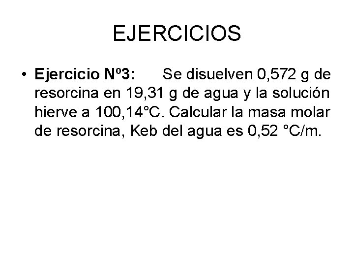 EJERCICIOS • Ejercicio Nº 3: Se disuelven 0, 572 g de resorcina en 19,