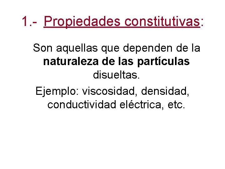 1. - Propiedades constitutivas: Son aquellas que dependen de la naturaleza de las partículas