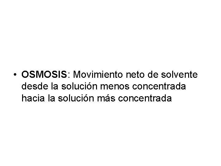  • OSMOSIS: Movimiento neto de solvente desde la solución menos concentrada hacia la
