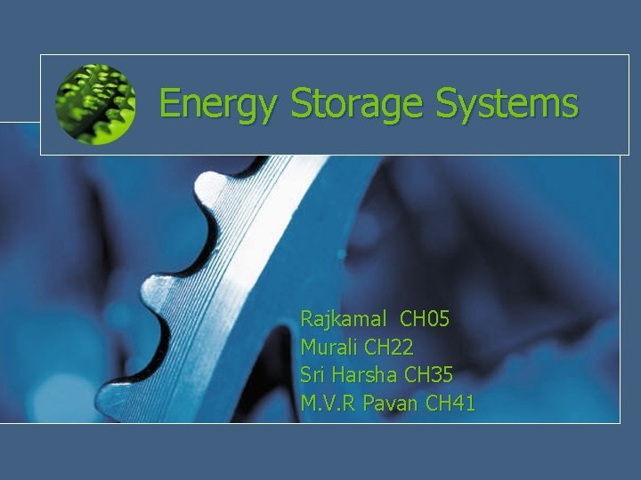 Energy Storage Systems Rajkamal CH 05 Murali CH 22 Sri Harsha CH 35 M.