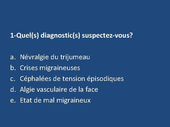 1 -Quel(s) diagnostic(s) suspectez-vous? a. b. c. d. e. Névralgie du trijumeau Crises migraineuses