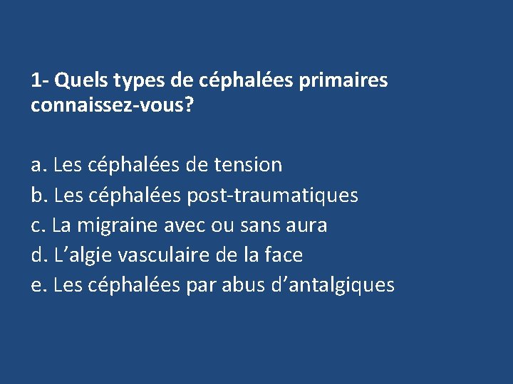 1 - Quels types de céphalées primaires connaissez-vous? a. Les céphalées de tension b.