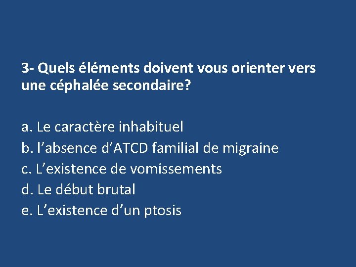 3 - Quels éléments doivent vous orienter vers une céphalée secondaire? a. Le caractère