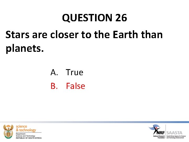 QUESTION 26 Stars are closer to the Earth than planets. A. True B. False