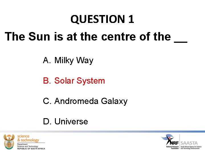 QUESTION 1 The Sun is at the centre of the __ A. Milky Way