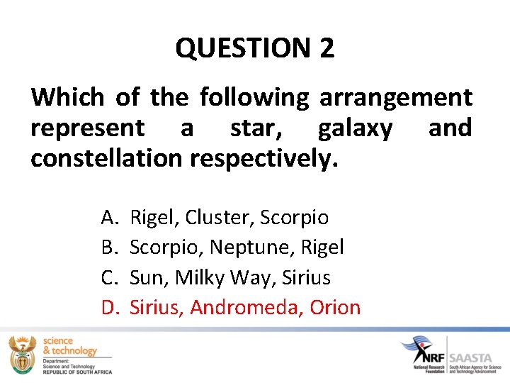 QUESTION 2 Which of the following arrangement represent a star, galaxy and constellation respectively.