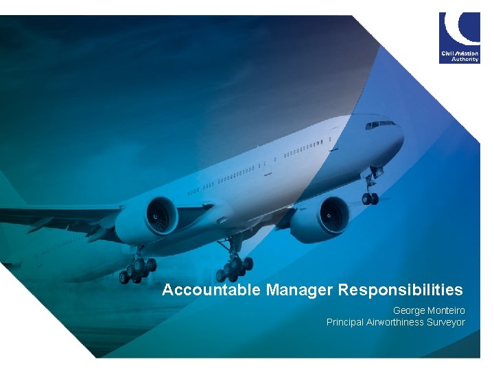 Accountable Manager Responsibilities George Monteiro Principal Airworthiness Surveyor 1 