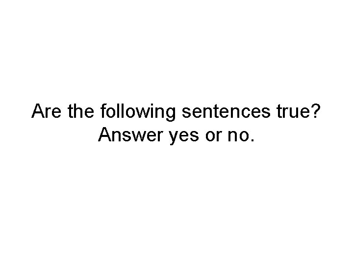 Are the following sentences true? Answer yes or no. 