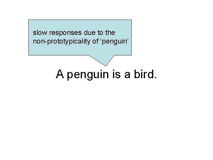 slow responses due to the non-prototypicality of ‘penguin’ A penguin is a bird. 