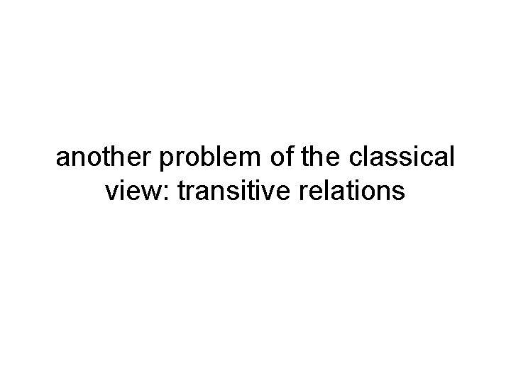 another problem of the classical view: transitive relations 