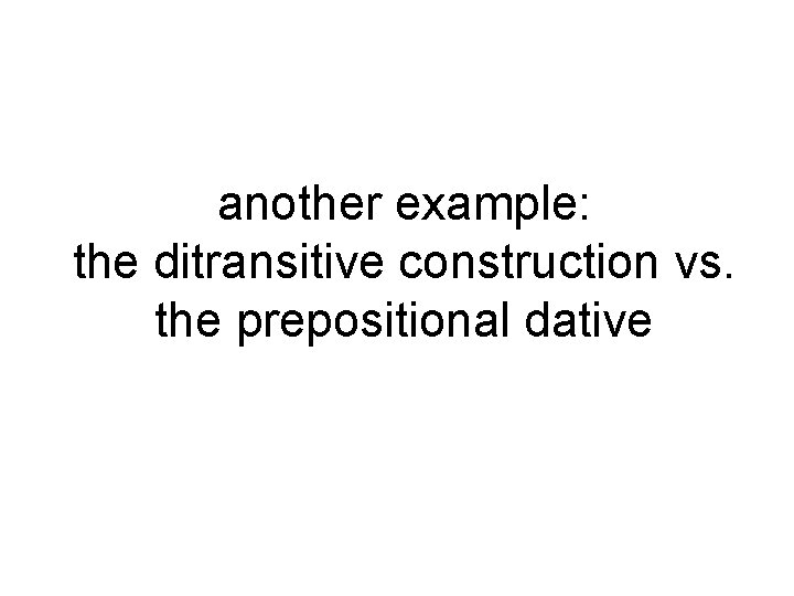 another example: the ditransitive construction vs. the prepositional dative 