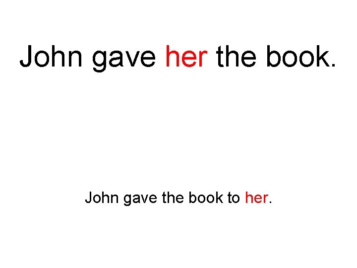 John gave her the book. John gave the book to her. 