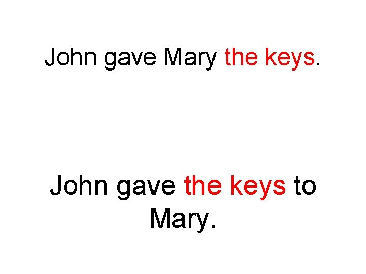 John gave Mary the keys. John gave the keys to Mary. 