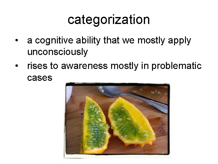 categorization • a cognitive ability that we mostly apply unconsciously • rises to awareness
