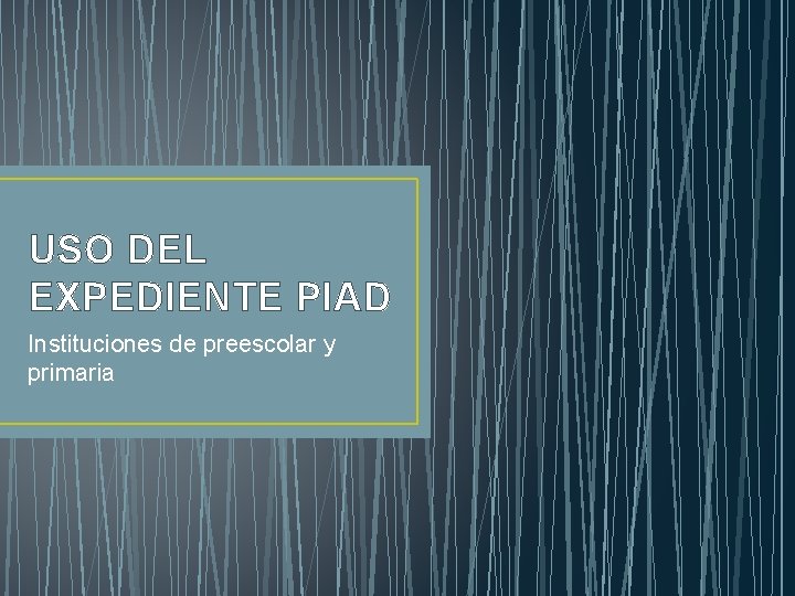 USO DEL EXPEDIENTE PIAD Instituciones de preescolar y primaria USO DEL EXPEDIENTE PIAD Instituciones de preescolar y primaria