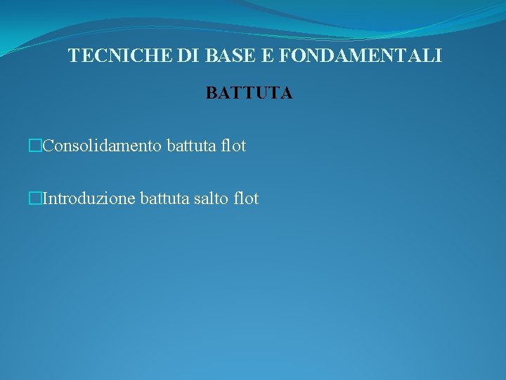 TECNICHE DI BASE E FONDAMENTALI BATTUTA �Consolidamento battuta flot �Introduzione battuta salto flot 