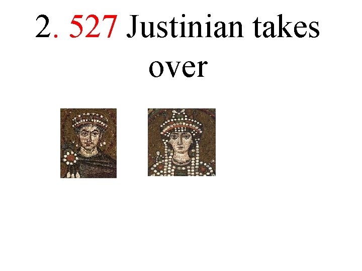 2. 527 Justinian takes over 2. 527 Justinian takes over