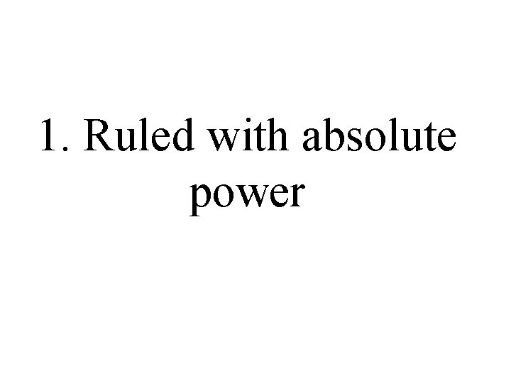 1. Ruled with absolute power 1. Ruled with absolute power