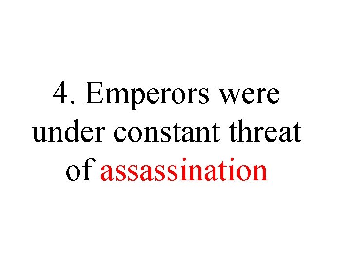 4. Emperors were under constant threat of assassination 4. Emperors were under constant threat of assassination