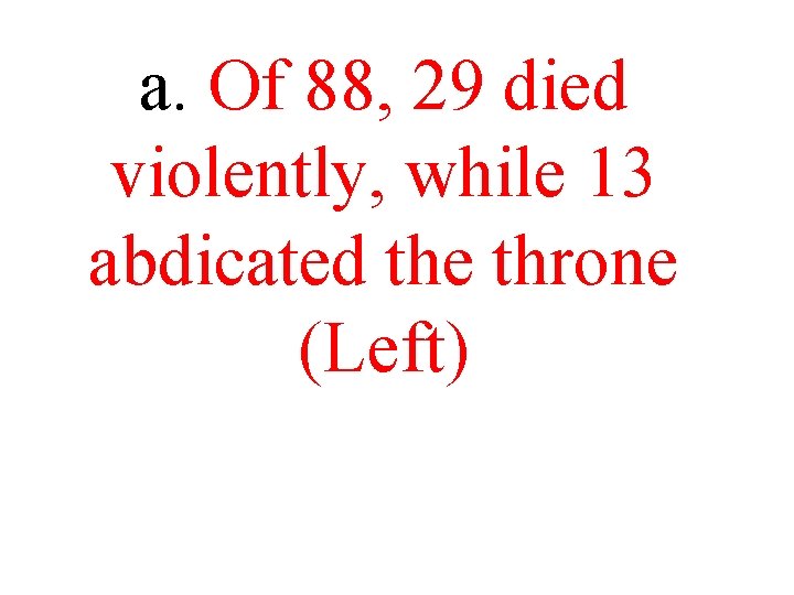 a. Of 88, 29 died violently, while 13 abdicated the throne (Left) a. Of 88, 29 died violently, while 13 abdicated the throne (Left)
