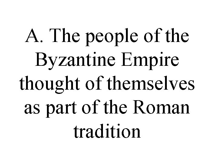 A. The people of the Byzantine Empire thought of themselves as part of the A. The people of the Byzantine Empire thought of themselves as part of the