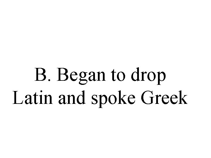 B. Began to drop Latin and spoke Greek B. Began to drop Latin and spoke Greek