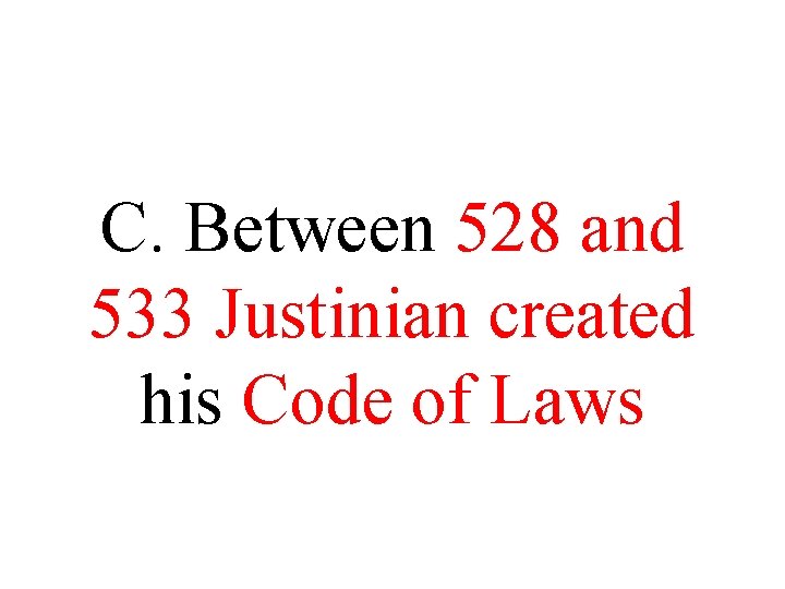 C. Between 528 and 533 Justinian created his Code of Laws C. Between 528 and 533 Justinian created his Code of Laws