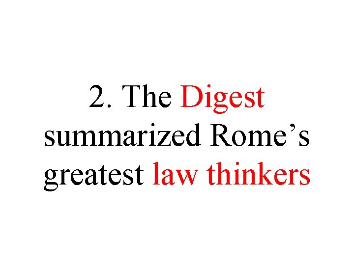 2. The Digest summarized Rome’s greatest law thinkers 2. The Digest summarized Rome’s greatest law thinkers