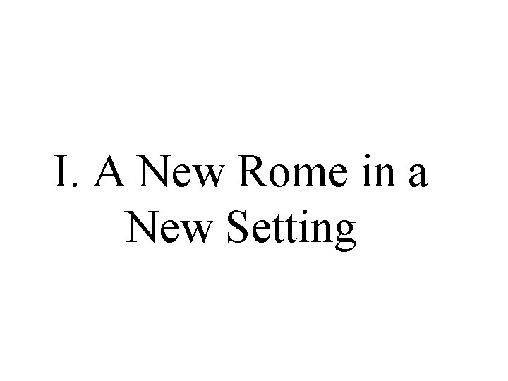 I. A New Rome in a New Setting I. A New Rome in a New Setting