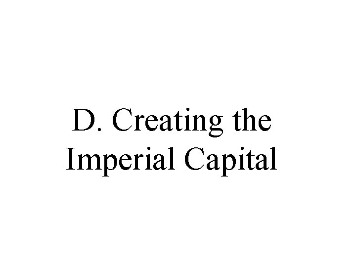 D. Creating the Imperial Capital D. Creating the Imperial Capital