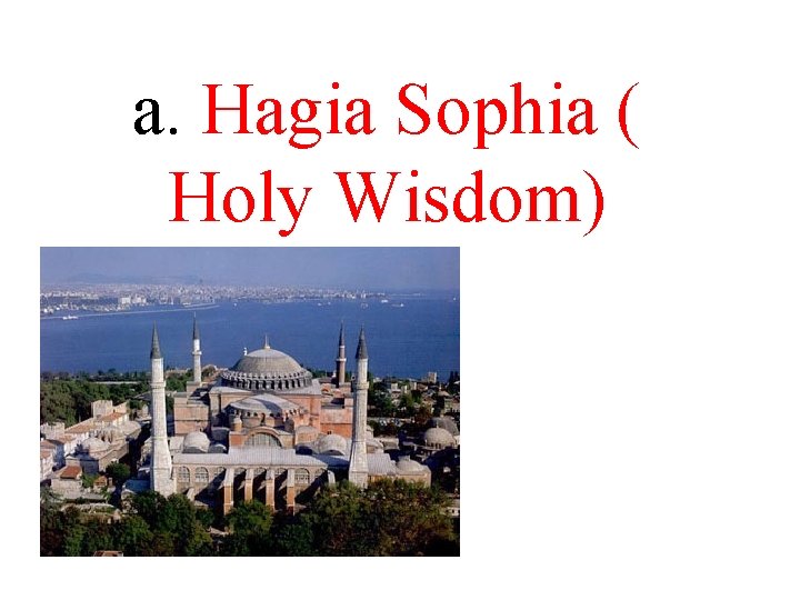 a. Hagia Sophia ( Holy Wisdom) a. Hagia Sophia ( Holy Wisdom)
