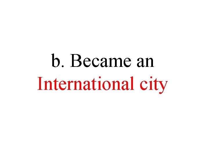 b. Became an International city b. Became an International city