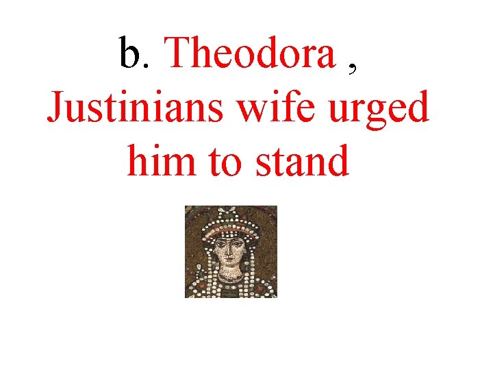 b. Theodora , Justinians wife urged him to stand b. Theodora , Justinians wife urged him to stand