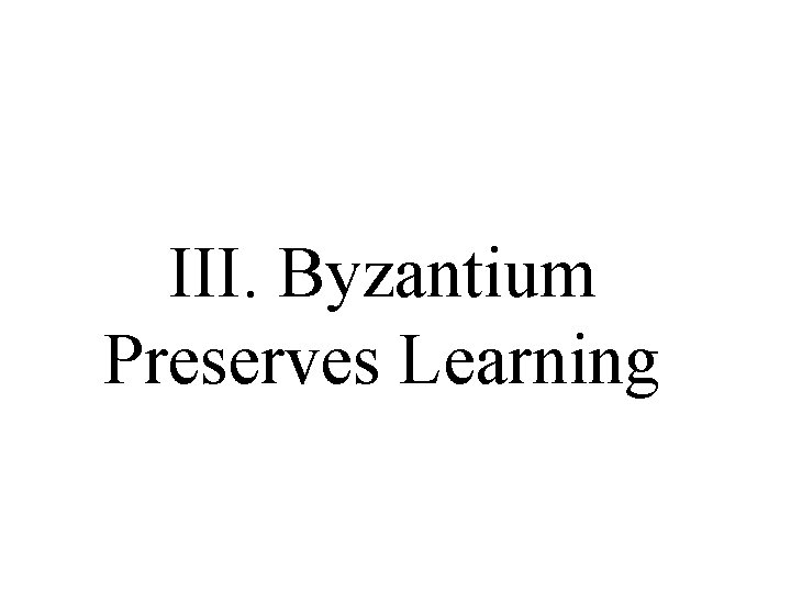 III. Byzantium Preserves Learning III. Byzantium Preserves Learning