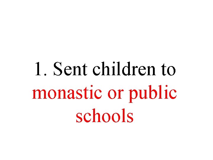 1. Sent children to monastic or public schools 1. Sent children to monastic or public schools