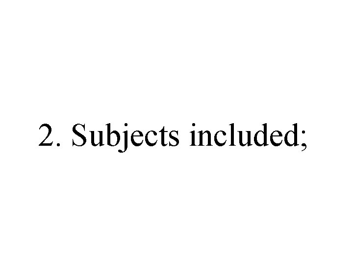 2. Subjects included; 2. Subjects included;