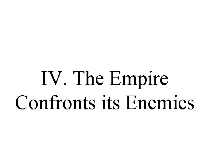 IV. The Empire Confronts its Enemies IV. The Empire Confronts its Enemies