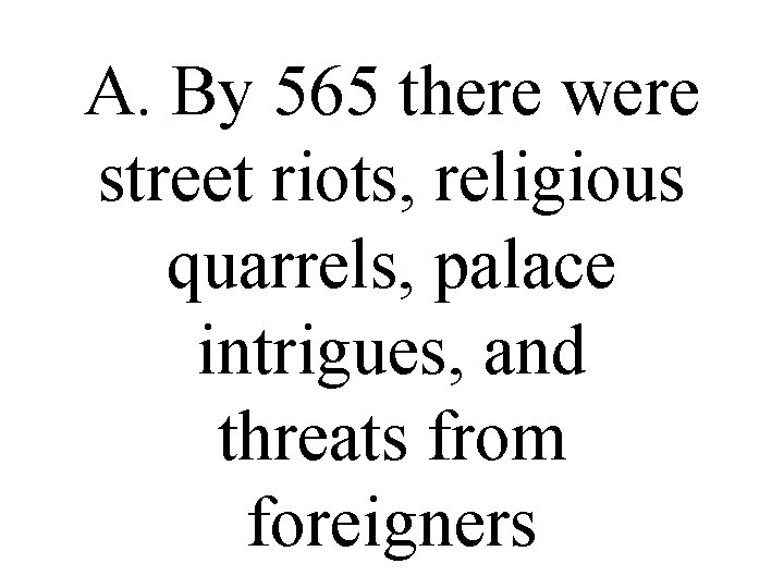 A. By 565 there were street riots, religious quarrels, palace intrigues, and threats from A. By 565 there were street riots, religious quarrels, palace intrigues, and threats from