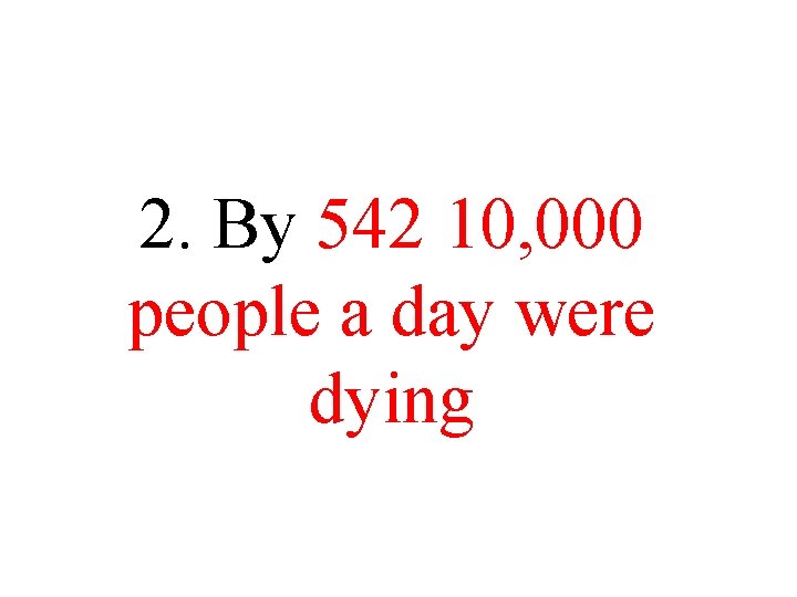 2. By 542 10, 000 people a day were dying 2. By 542 10, 000 people a day were dying