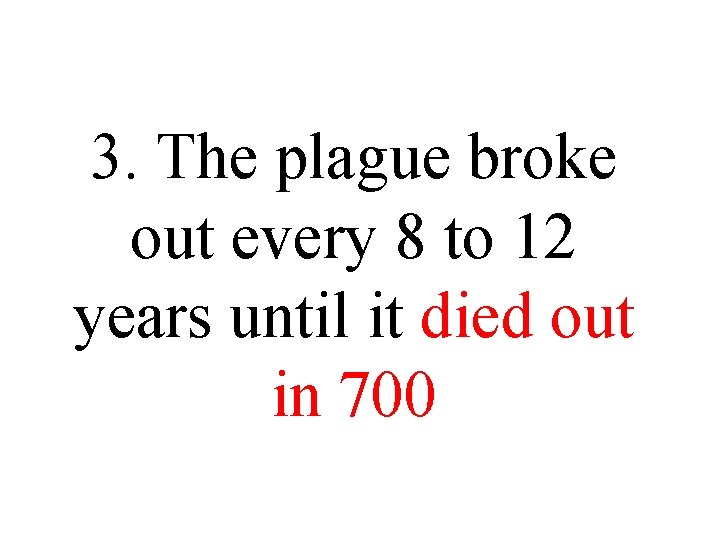 3. The plague broke out every 8 to 12 years until it died out 3. The plague broke out every 8 to 12 years until it died out