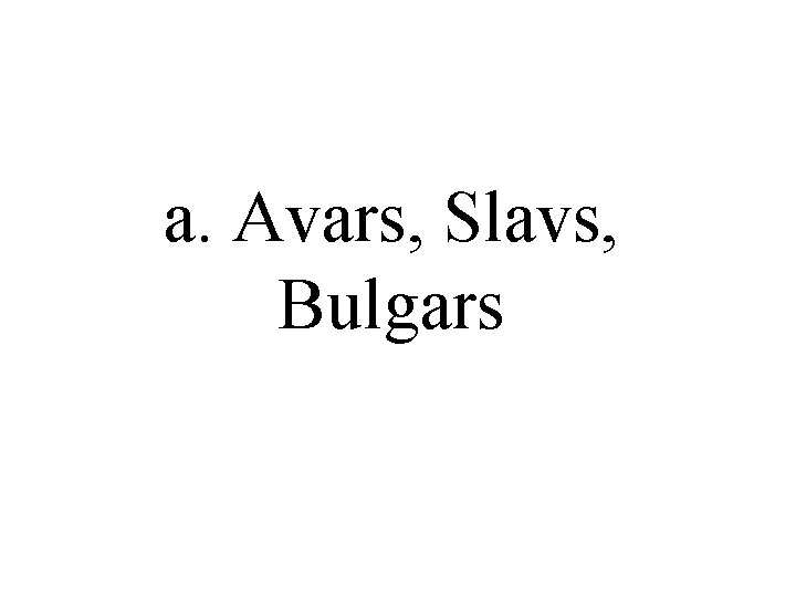 a. Avars, Slavs, Bulgars a. Avars, Slavs, Bulgars