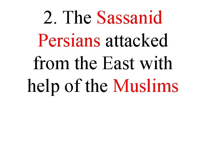 2. The Sassanid Persians attacked from the East with help of the Muslims 2. The Sassanid Persians attacked from the East with help of the Muslims