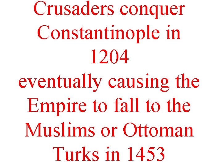 Crusaders conquer Constantinople in 1204 eventually causing the Empire to fall to the Muslims Crusaders conquer Constantinople in 1204 eventually causing the Empire to fall to the Muslims