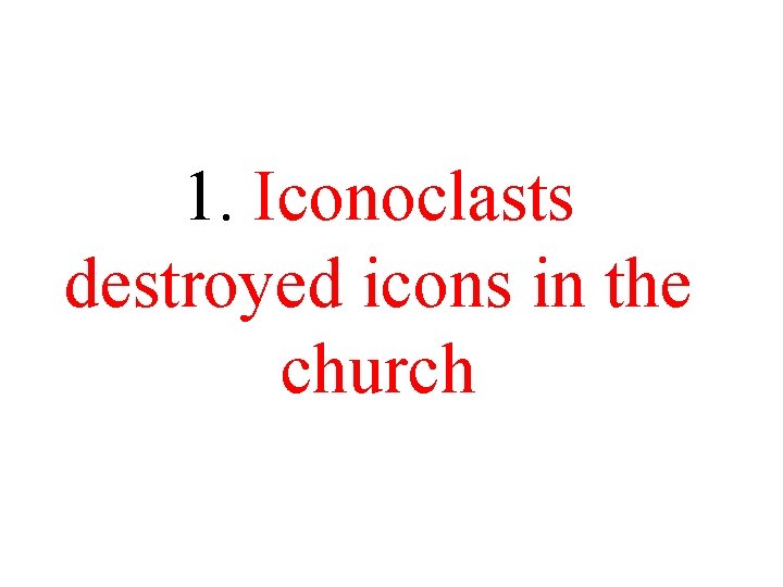 1. Iconoclasts destroyed icons in the church 1. Iconoclasts destroyed icons in the church