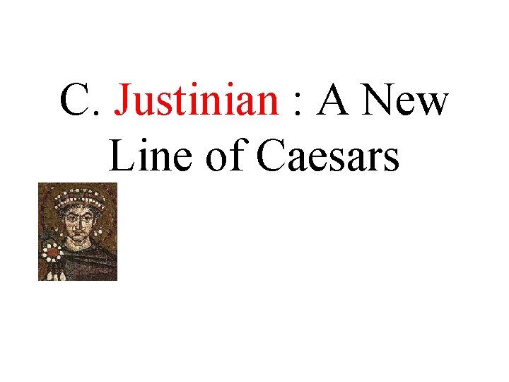 C. Justinian : A New Line of Caesars C. Justinian : A New Line of Caesars