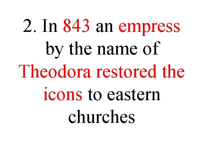2. In 843 an empress by the name of Theodora restored the icons to 2. In 843 an empress by the name of Theodora restored the icons to