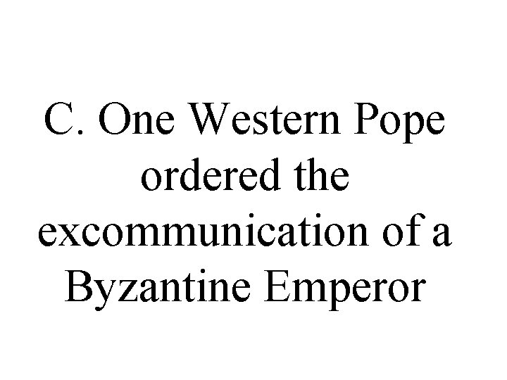 C. One Western Pope ordered the excommunication of a Byzantine Emperor C. One Western Pope ordered the excommunication of a Byzantine Emperor