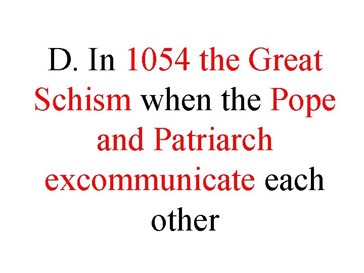 D. In 1054 the Great Schism when the Pope and Patriarch excommunicate each other D. In 1054 the Great Schism when the Pope and Patriarch excommunicate each other